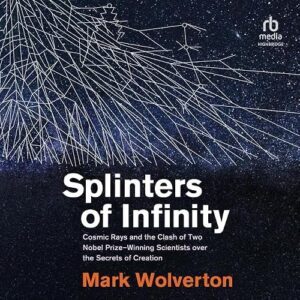 Splinters of Infinity: Cosmic Rays and the Clash of Two Nobel Prize-Winning Scientists Over the Secrets of Creation - Wolverton, Mark (CDs)
