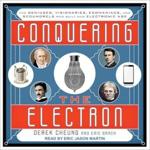 Conquering the Electron: The Geniuses, Visionaries, Egomaniacs, and Scoundrels Who Built Our Electronic Age - Cheung, Derek (CDs)