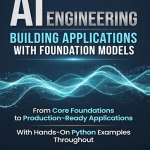 AI ENGINEERING : Building Applications with Foundation Models: From Core Foundations to Production-Ready Applications With Hands-On Python Examples Throughout - Martin Ph.D, Kevin (CDs)