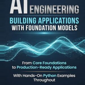 AI ENGINEERING : Building Applications with Foundation Models: From Core Foundations to Production-Ready Applications With Hands-On Python Examples Throughout - Martin Ph.D, Kevin (CDs)