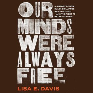 Our Minds Were Always Free: A History of How Black Brilliance Was Exploited--And the Fight to Retake Control - Davis, Lisa E (CDs)