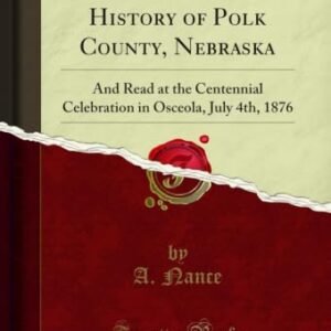 Centennial History of Polk County, Nebraska: And Read at the Centennial Celebration in Osceola, July 4th, 1876 (Classic Reprint) (English Edition) - Nance, A. (Equipamentos)