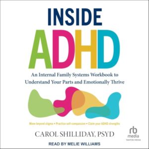 Inside ADHD: An Internal Family Systems Workbook to Understand Your Parts and Emotionally Thrive - Shilliday PsyD, Carol (CDs)