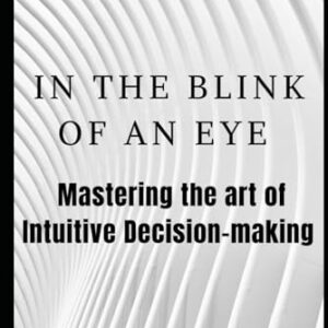 IN THE BLINK OF AN EYE: MASTERING THE ART OF INTUITIVE DECISION-MAKING - Saxena PhD, Dr A K (CDs)